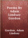 Poems by Adam Lindsay Gordon
Authors:
   · Gordon, Adam Lindsay
   · Clarke, Marcus Andrew Hislop
Subjects:
   · Fiction
   · Australia -- Poetry
   · Gordon, Adam Lindsay, 1833-1870