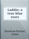 Laddie; a true blue story
Authors:
   · Stratton-Porter, Gene
Subjects:
   · Fiction
   · Didactic fiction
   · Indiana -- Fiction