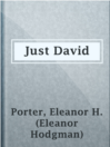 Just David
Authors:
   · Porter, Eleanor H. (Eleanor Hodgman)
Subjects:
   · Fiction